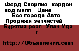 Форд Скорпио2 кардан под мкпп › Цена ­ 4 000 - Все города Авто » Продажа запчастей   . Бурятия респ.,Улан-Удэ г.